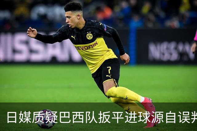 日媒质疑巴西队扳平进球源自误判 本应获得角球却变门球