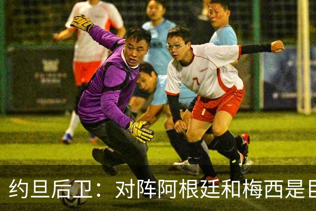 约旦后卫：对阵阿根廷和梅西是巨大的动力，我们要留下印记