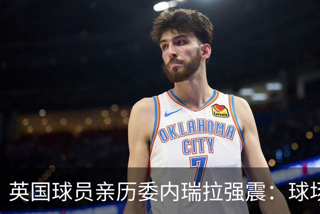 英国球员亲历委内瑞拉强震：球场剧烈摇晃，一些球员无家可归