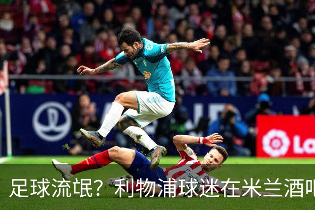 足球流氓？利物浦球迷在米兰酒吧被围攻 头部受伤